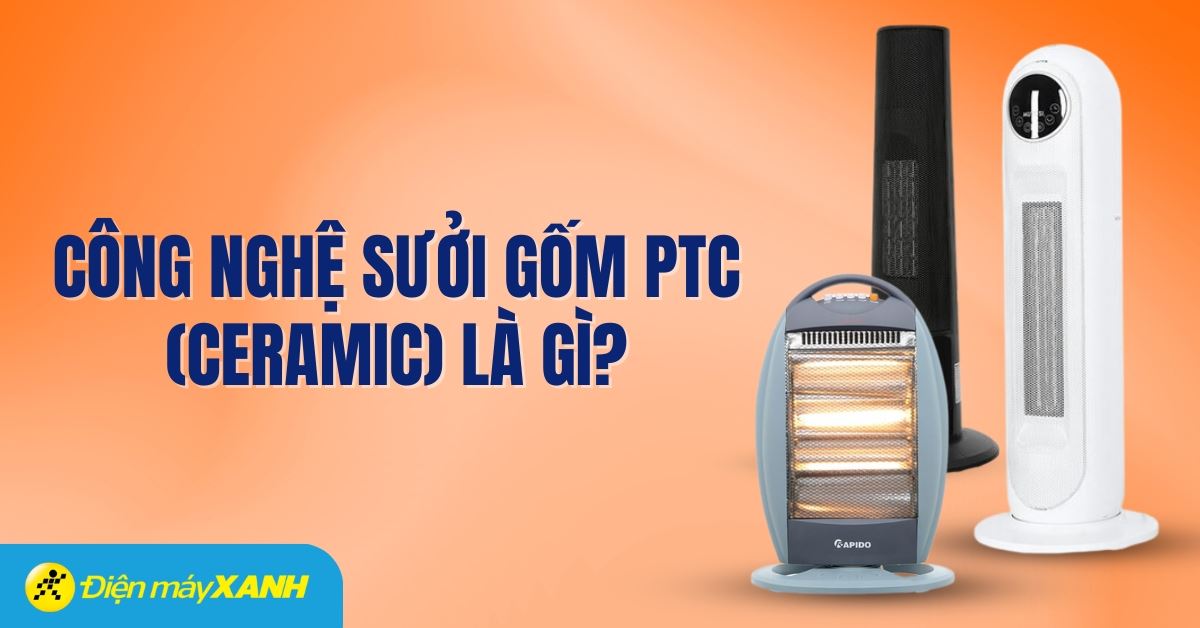 Công nghệ sưởi gốm PTC (Ceramic) là gì? Lợi ích của công nghệ sưởi gốm PTC