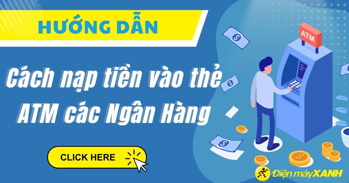 Cách nạp tiền vào thẻ ATM nhanh chóng, mới nhất 2025 các Ngân hàng