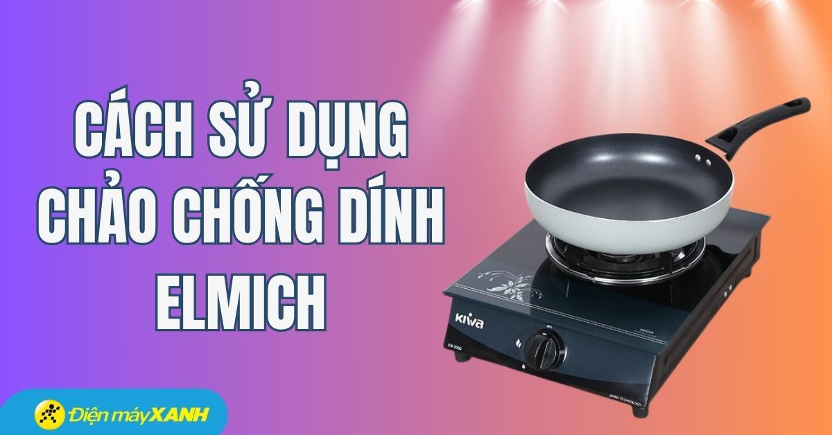 Cách sử dụng chảo chống dính Elmich bền, hiệu quả và an toàn