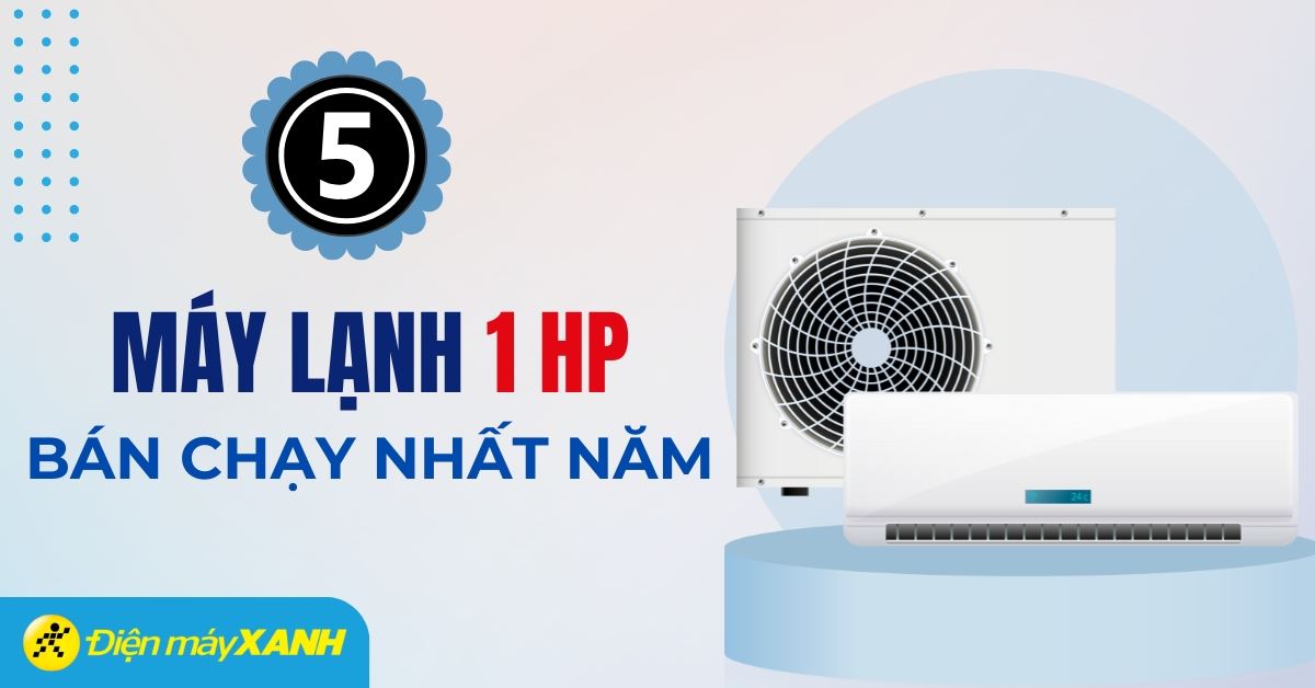 Top 5 máy lạnh 1 HP bán chạy nhất năm 2024 tại Điện máy XANH