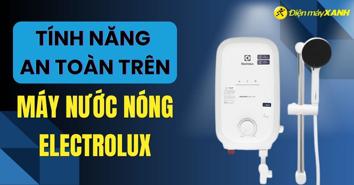 15 tính năng an toàn, hiện đại nhất trên máy nước nóng Electrolux