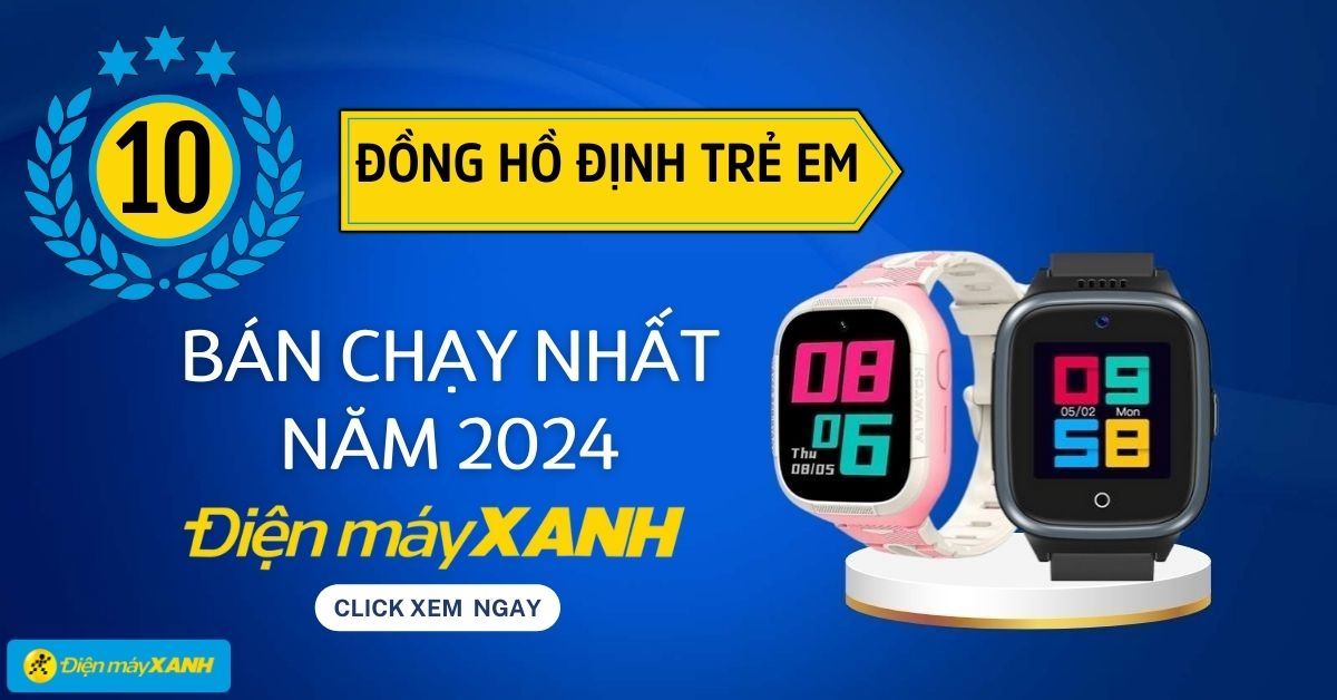 Top 10 đồng hồ định vị trẻ em bán chạy nhất năm 2024 tại Điện máy XANH
