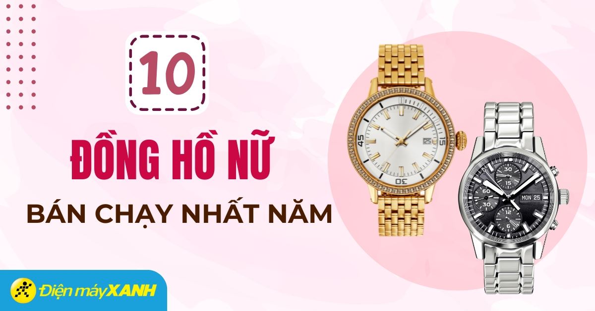 Top 10 đồng hồ nữ bán chạy nhất năm 2024 tại Điện máy XANH