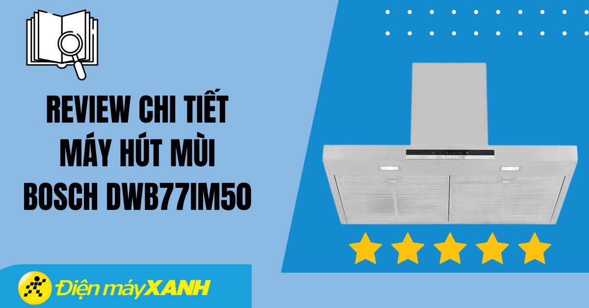 Review chi tiết máy hút mùi Bosch DWB77IM50: Có nên mua không?