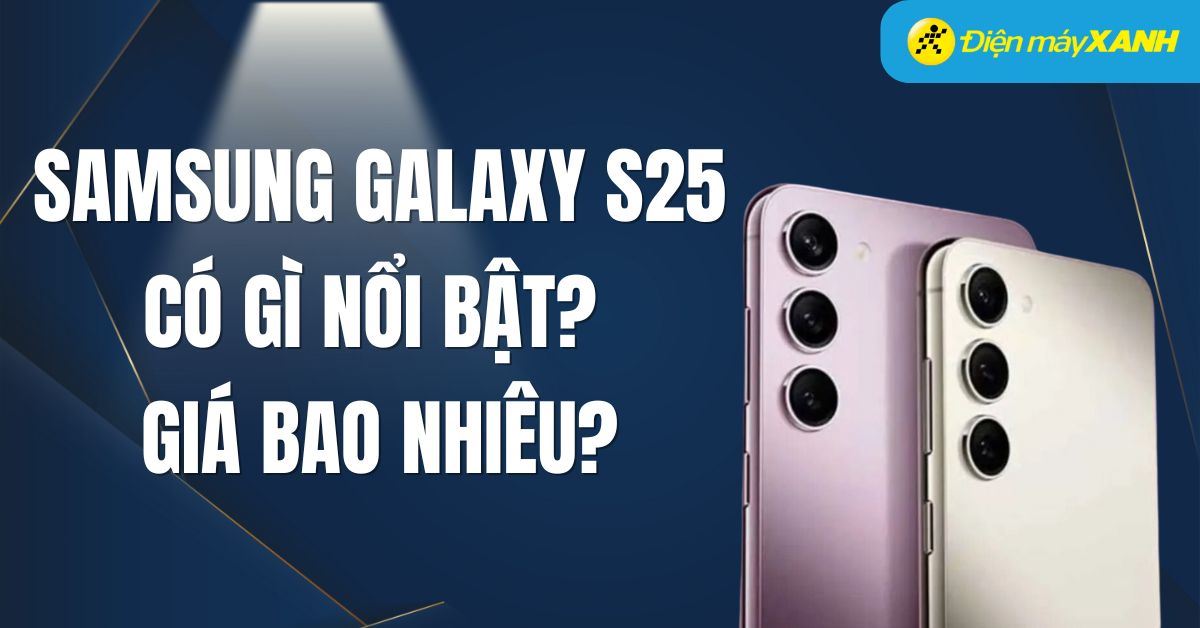 Samsung Galaxy S25 có điểm gì mới? Giá bao nhiêu? Khi nào ra mắt?