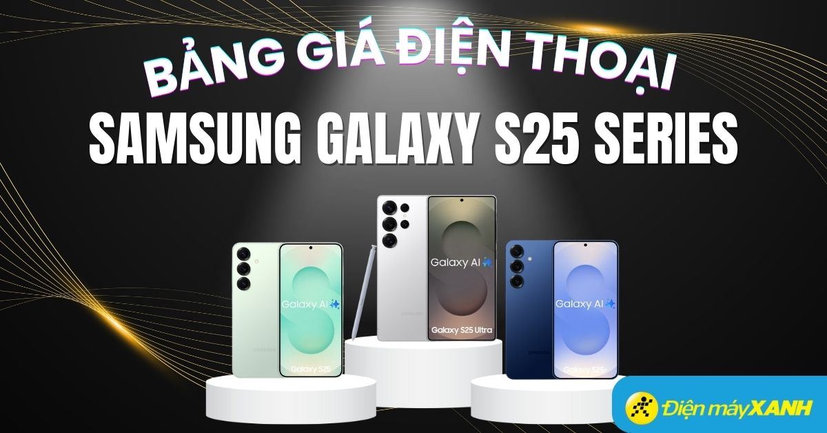 Bảng giá Samsung Galaxy S25 Series (Plus/Ultra) chính thức, mới nhất