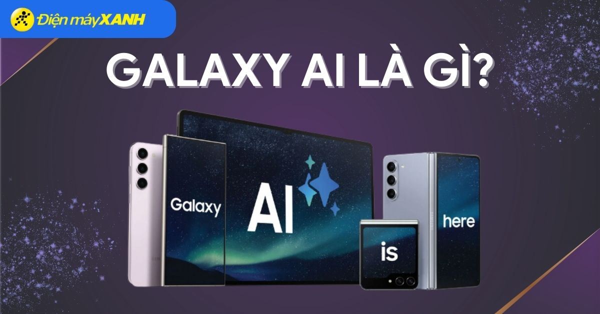 Galaxy AI là gì? Được tích hợp trên thiết bị nào? Có điểm gì nổi bật?