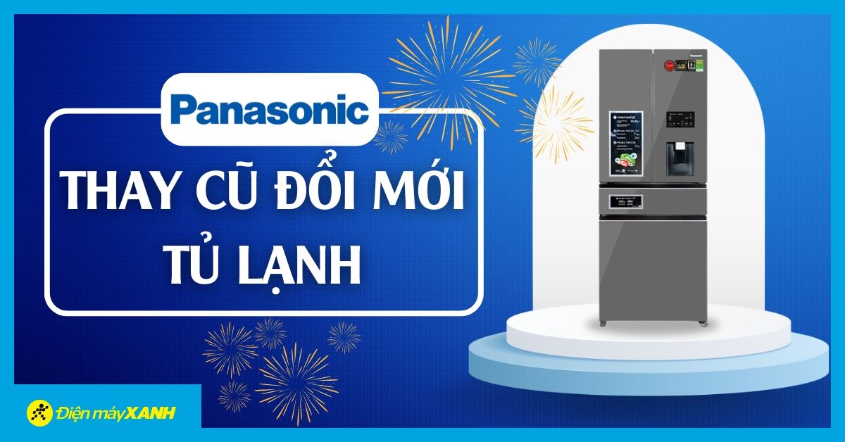Thay cũ đổi mới tủ lạnh Panasonic cực hấp dẫn