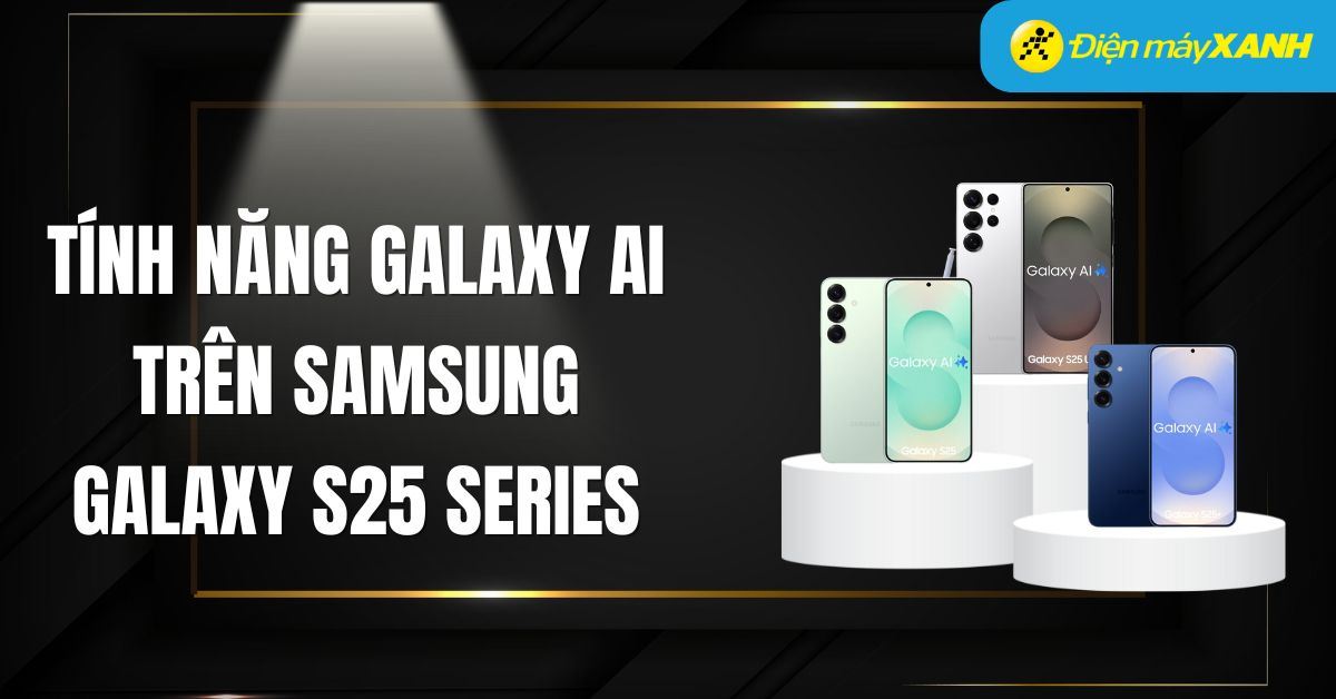 Tổng hợp các tính năng Galaxy AI trên Samsung Galaxy S25 Series