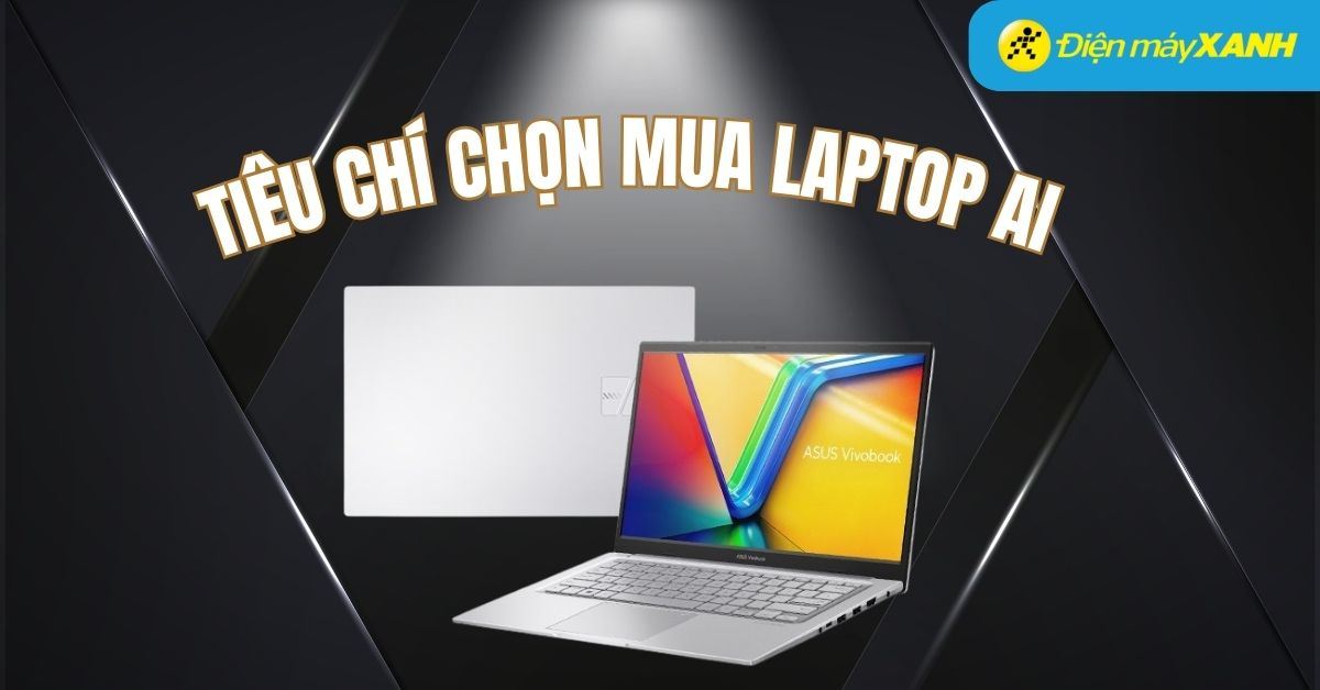 Tiêu chí chọn mua laptop AI quan trọng cho kỷ nguyên công nghệ mới