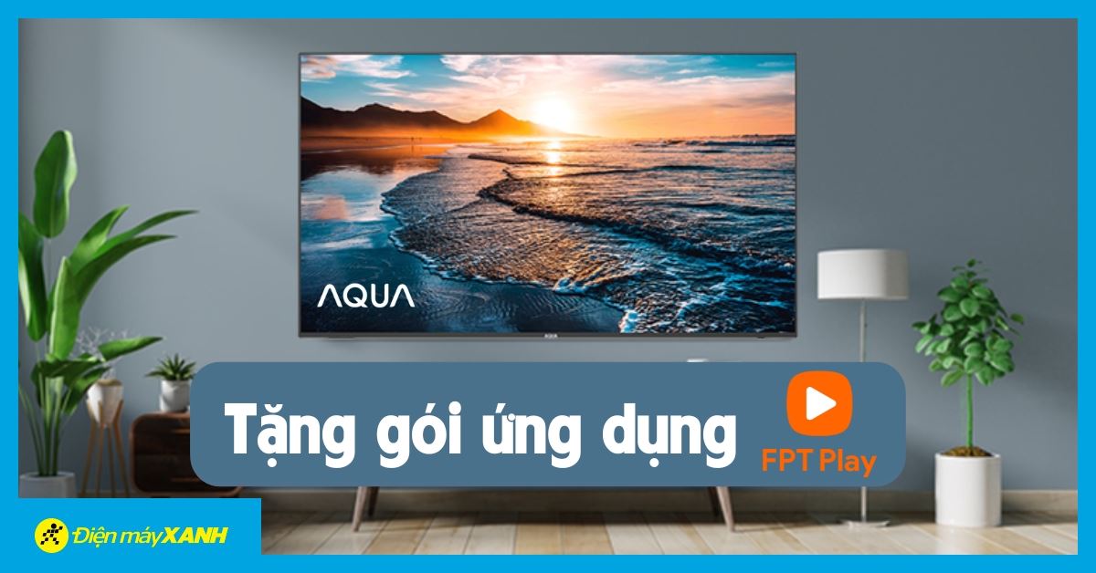 Mua Smart Tivi Aqua - Nhận ngay 3 tháng sử dụng FPT PLAY gói GIA ĐÌNH