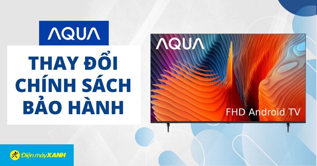 Thay đổi chính sách bảo hành cho Tivi AQUA tháng 05/2024