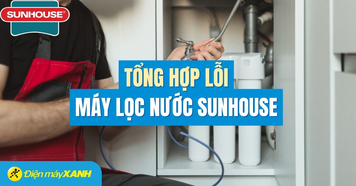 Tổng hợp các lỗi máy lọc nước Sunhouse thường gặp