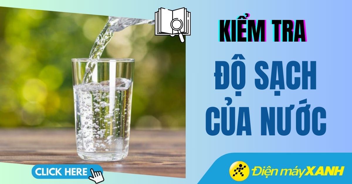 Cách kiểm tra độ sạch của nước tại nhà và cách xử lý nước nhiễm khuẩn