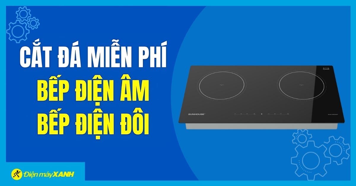 Triển khai dịch vụ cắt đá miễn phí Bếp điện Âm/Đôi cho khách hàng tại Điện máy XANH