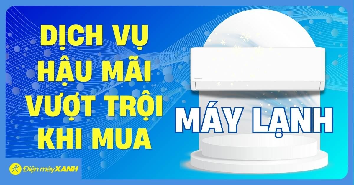Dịch vụ vượt trội - Yên tâm về hậu mãi khi mua máy lạnh tại Điện máy XANH