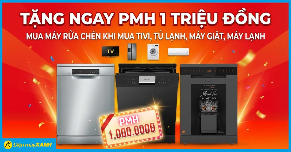 Tặng ngay phiếu mua hàng 1 triệu đồng mua máy rửa chén khi sắm Tivi, Tủ lạnh, Máy giặt, Máy lạnh tại Điện máy XANH