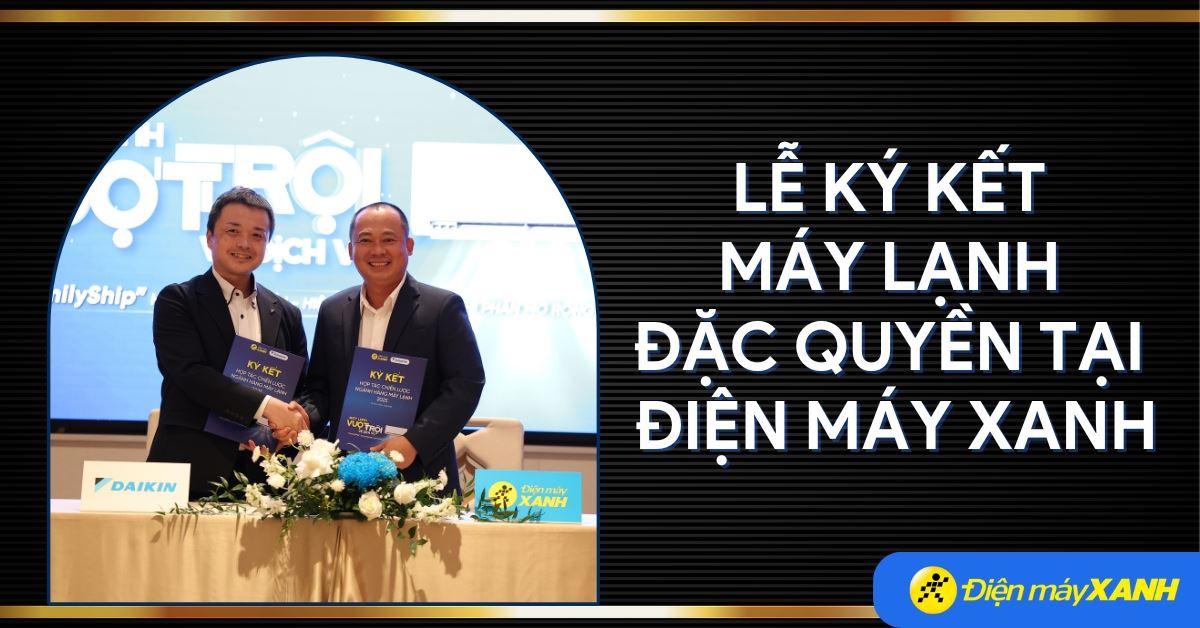 Điện máy XANH ký kết đặc quyền và hợp tác chiến lược ngành hàng điều hòa cùng nhiều thương hiệu hàng đầu