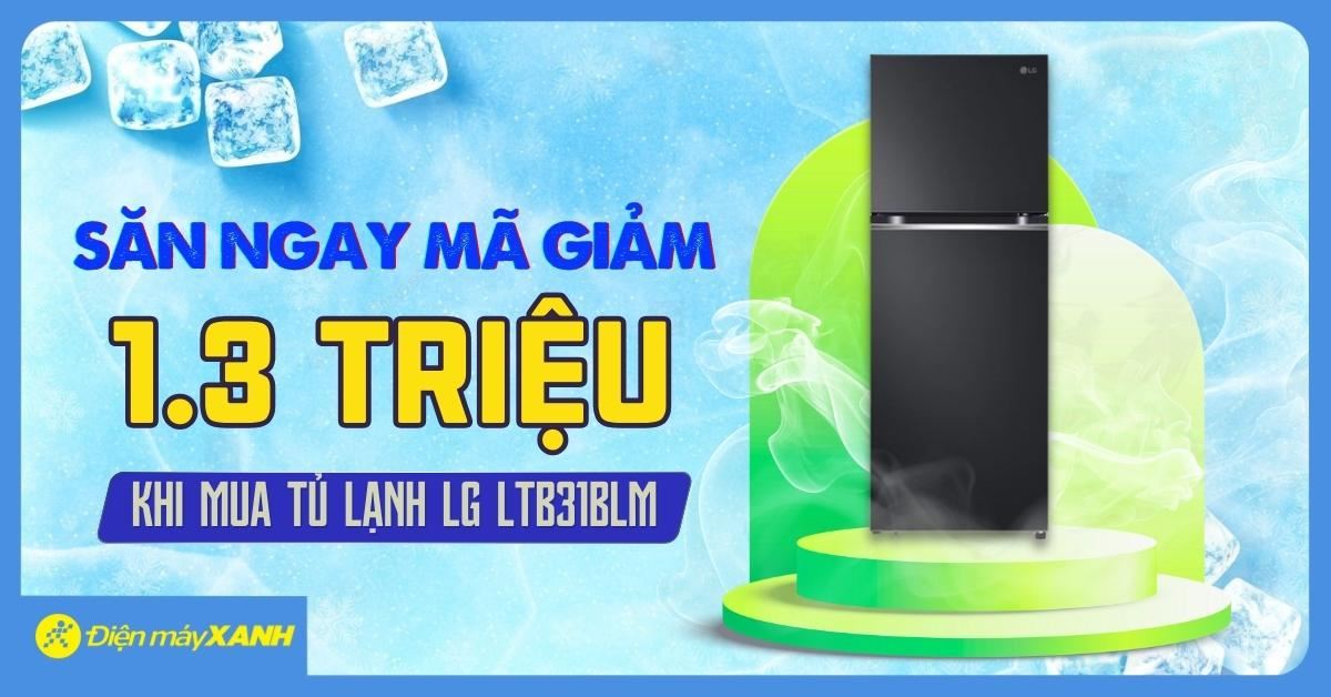 CƠ HỘI SĂN MÃ GIẢM ĐẾN 1.3 TRIỆU GIÀNH RIÊNG CHO TỦ LẠNH LG LTB31BLM