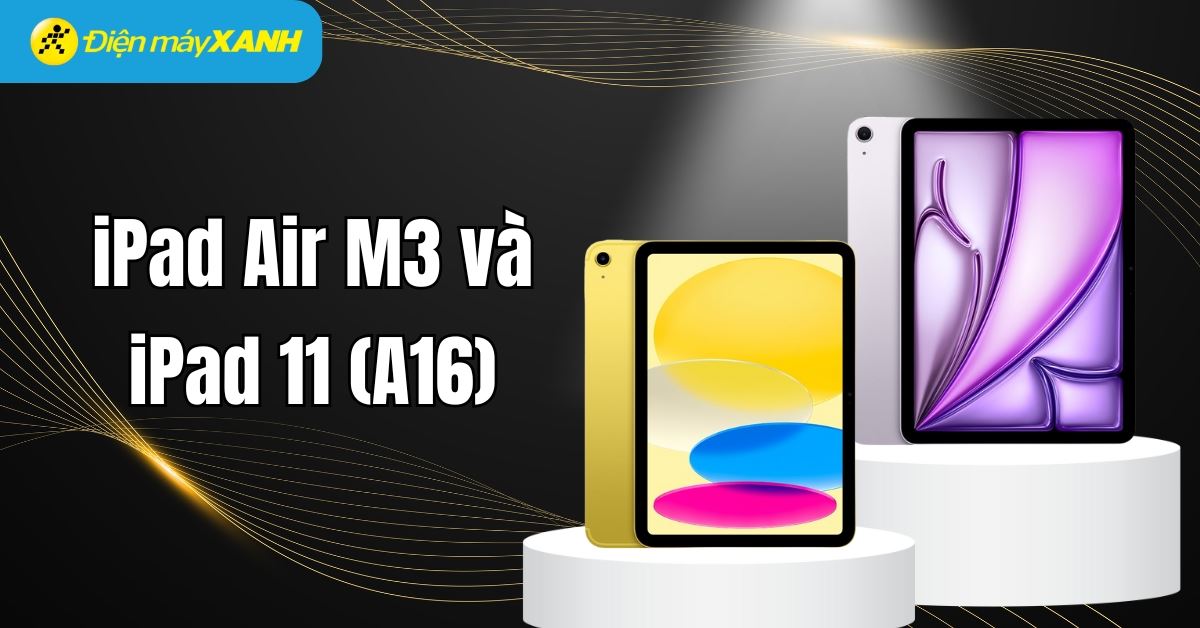 iPad Air M3 và iPad 11 (A16): Chip A16, iPadOS 18, gấp đôi dung lượng lưu trữ khởi điểm