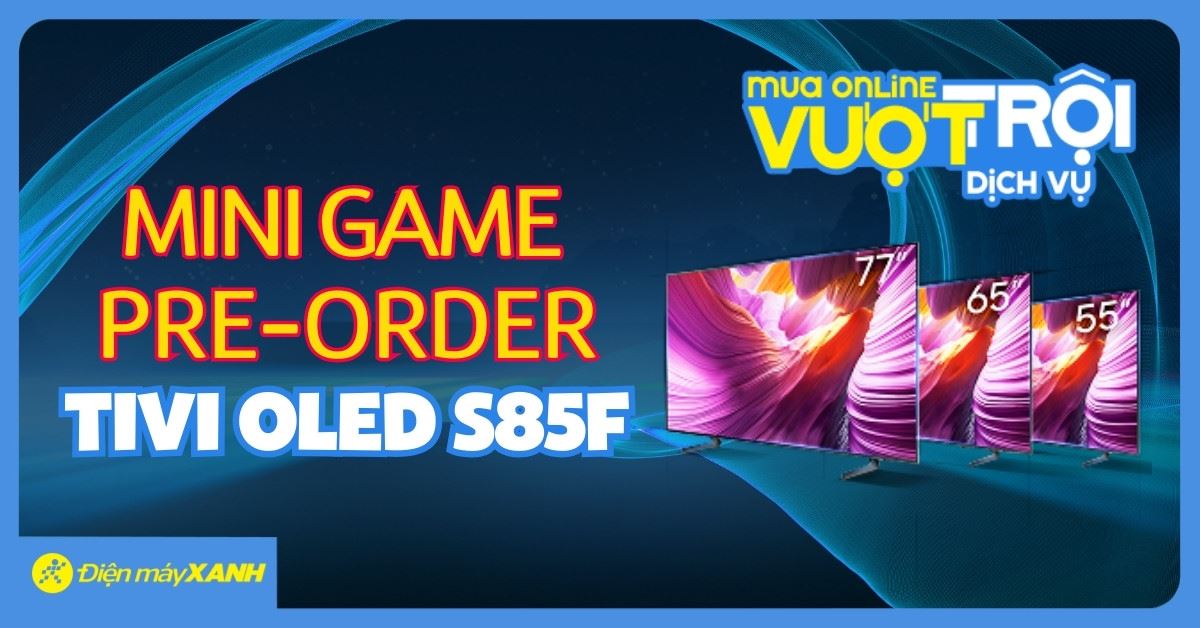 Mini Game Pre-Order Tivi OLED S85F - Chơi mỗi ngày, nhận quà hấp dẫn, quay số may mắn trúng thưởng!