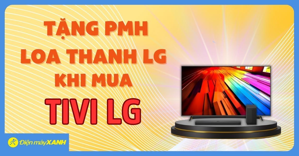 Mua Tivi LG - Nhận ngay phiếu mua hàng loa thanh lên đến 1.500.000đ, chỉ có tại Điện máy XANH!