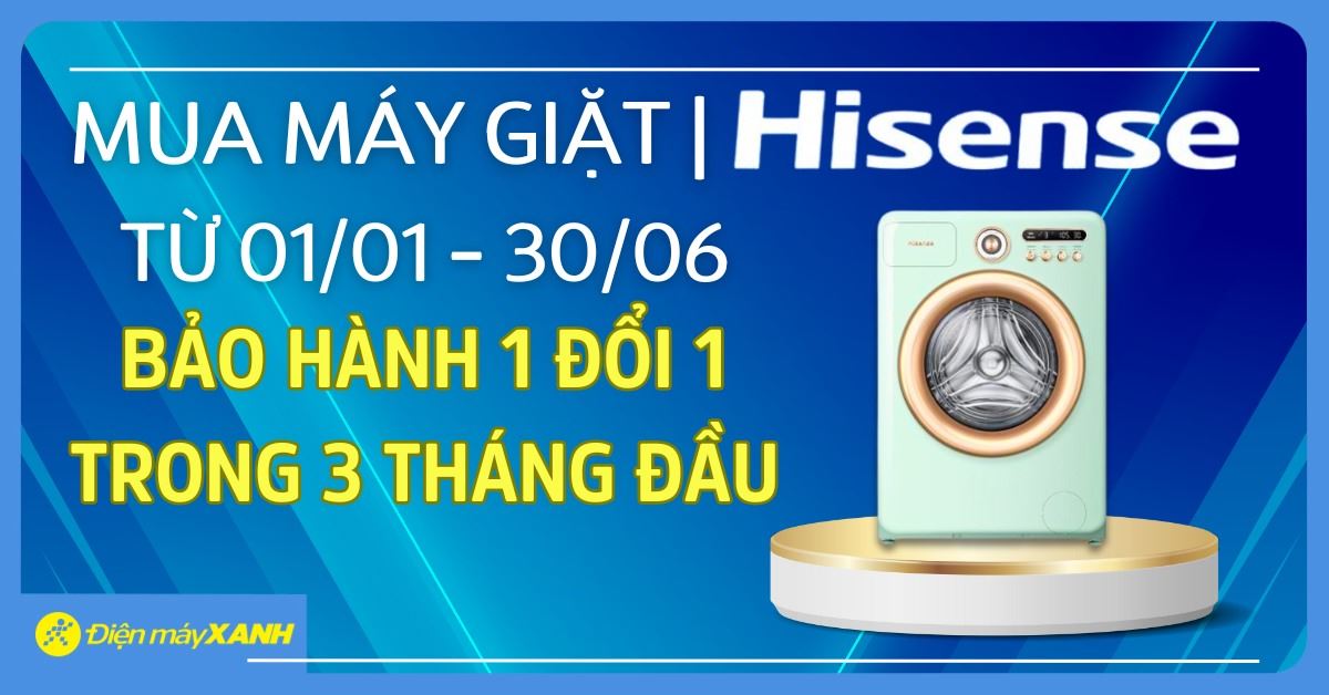 Hisense triển khai chính sách bảo hành 1 đổi 1 trong 3 tháng đầu cho máy giặt Roman Series tại Điện máy XANH
