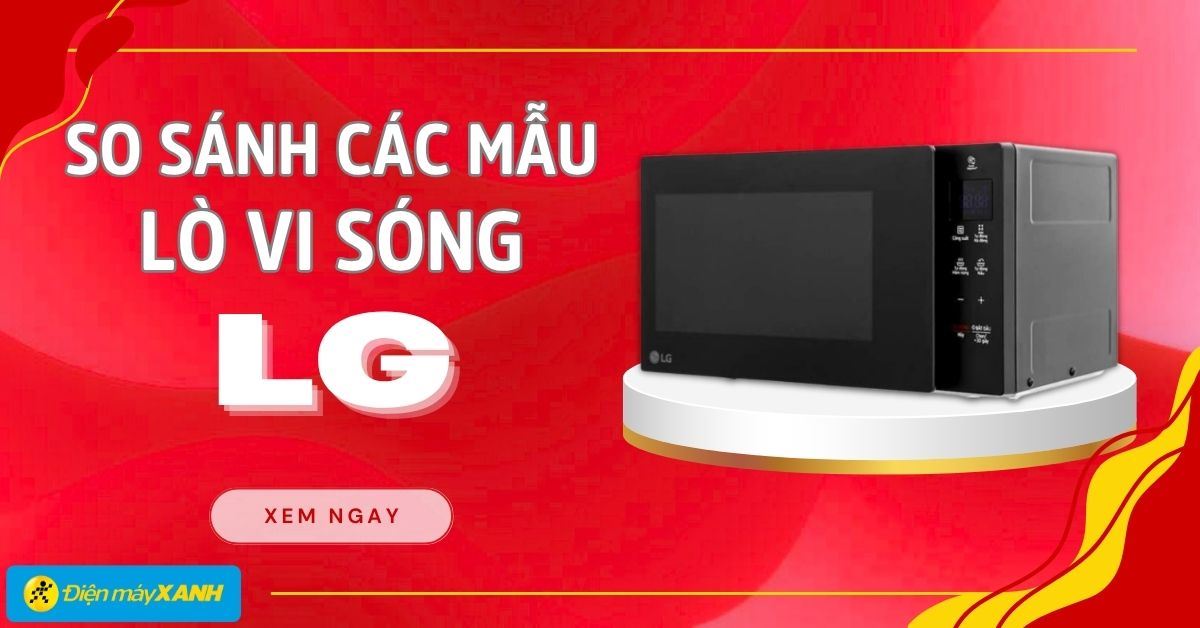 So sánh lò vi sóng LG MS2032GAS, MS2032GIK, MS2535GIK và MS3032JAS? Nên mua loại nào?