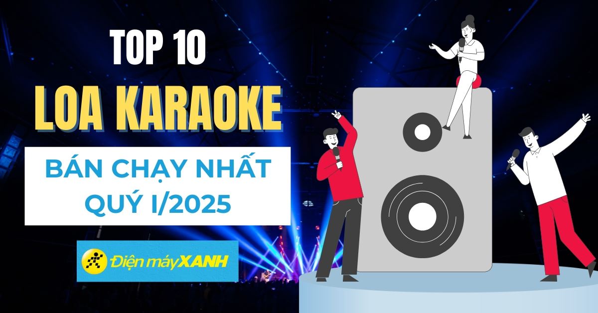 Top 10 loa karaoke bán chạy nhất Quý I/2025 tại Điện máy XANH