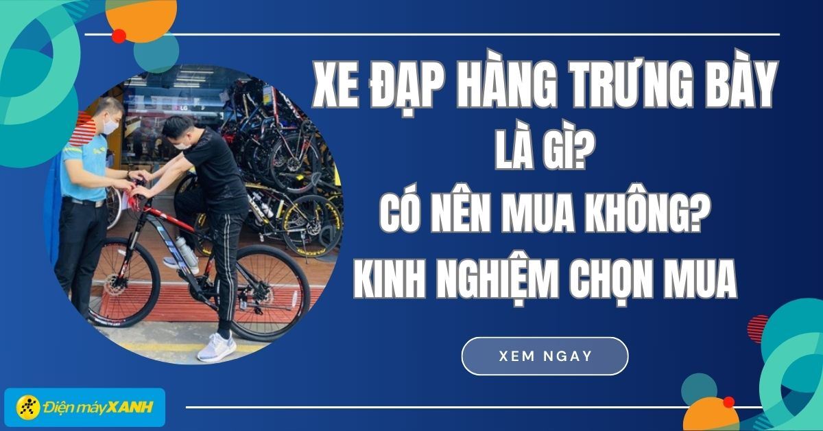 Xe đạp hàng trưng bày là gì? Có nên mua không? Kinh nghiệm chọn mua 2025