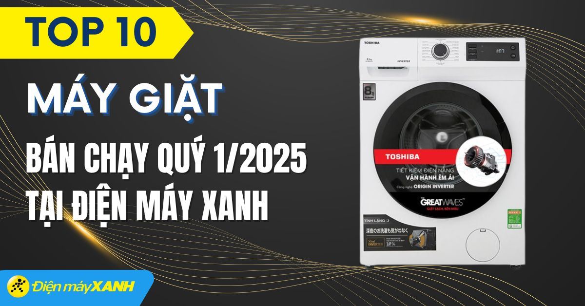 Top 10 máy giặt bán chạy quý 1/2025 tại Điện máy XANH
