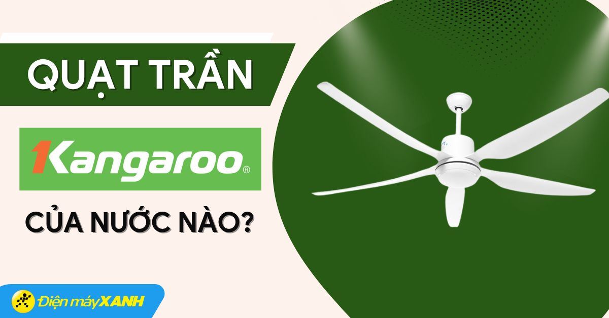 Quạt trần Kangaroo của nước nào? Có tốt không? Có nên mua không?