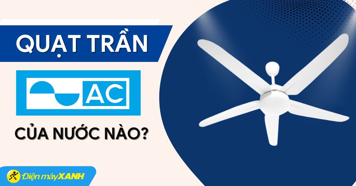 Quạt trần AC của nước nào? Có tốt không? Có nên mua không?