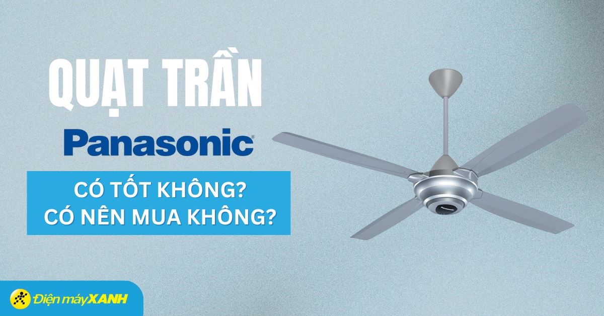 Quạt trần Panasonic của nước nào? Có tốt không? Có nên mua không?