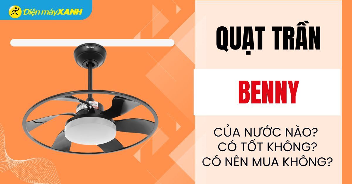 Quạt trần Benny của nước nào? Có tốt không?
