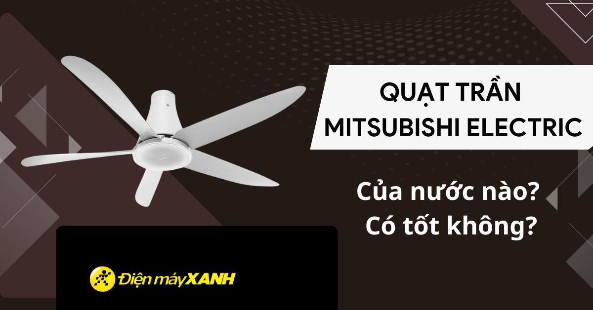 Quạt trần Mitsubishi Electric của nước nào? Có tốt không?