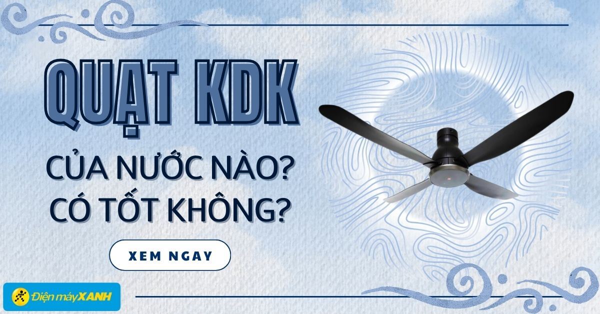 Quạt trần KDK của nước nào? Có tốt không? Có nên mua không?