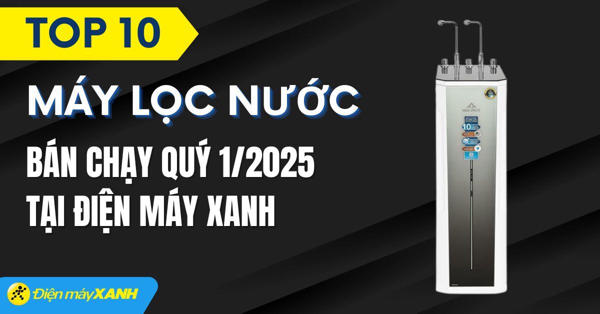 Top 10 máy lọc nước bán chạy quý 1/2025 tại Điện máy XANH