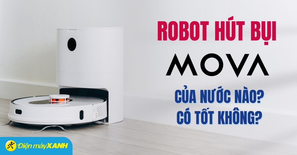 Robot hút bụi Mova của nước nào? Có tốt không? Có nên mua không?
