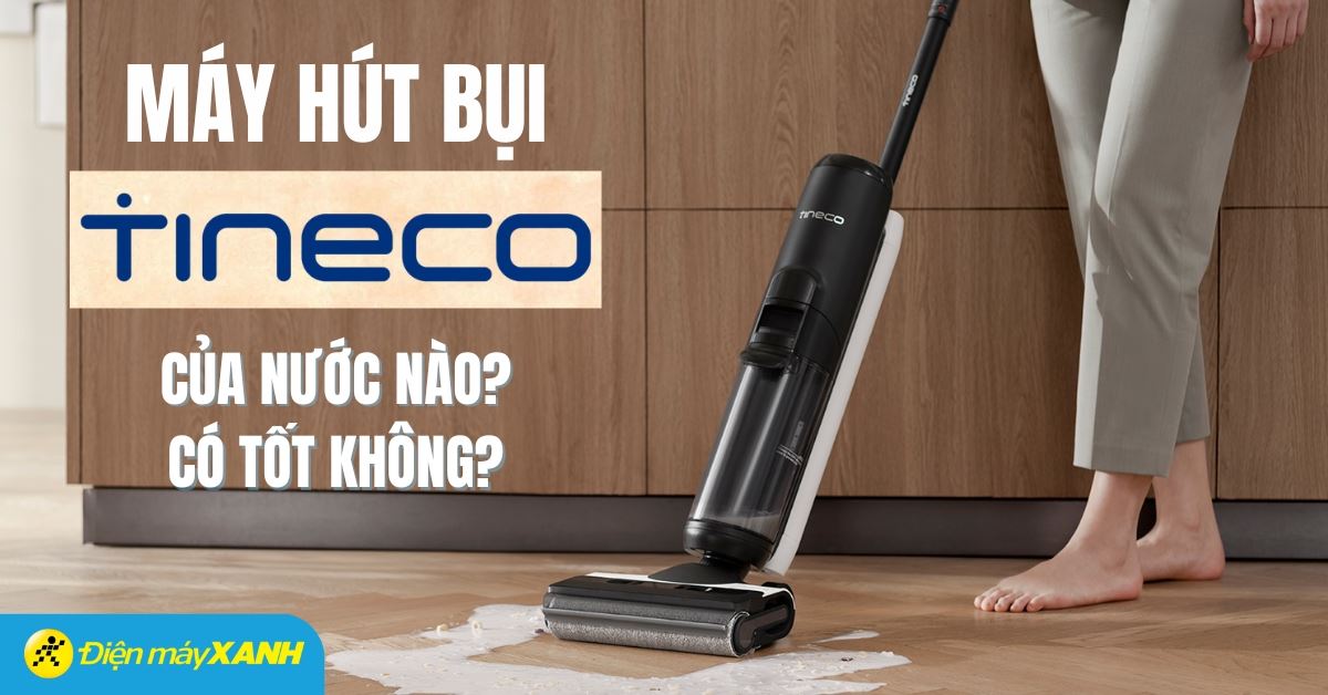 Máy hút bụi Tineco của nước nào? Có tốt không? Có nên mua không?