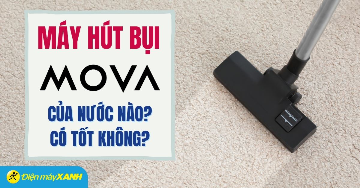 Máy hút bụi Mova của nước nào? Có tốt không? Có nên mua không?