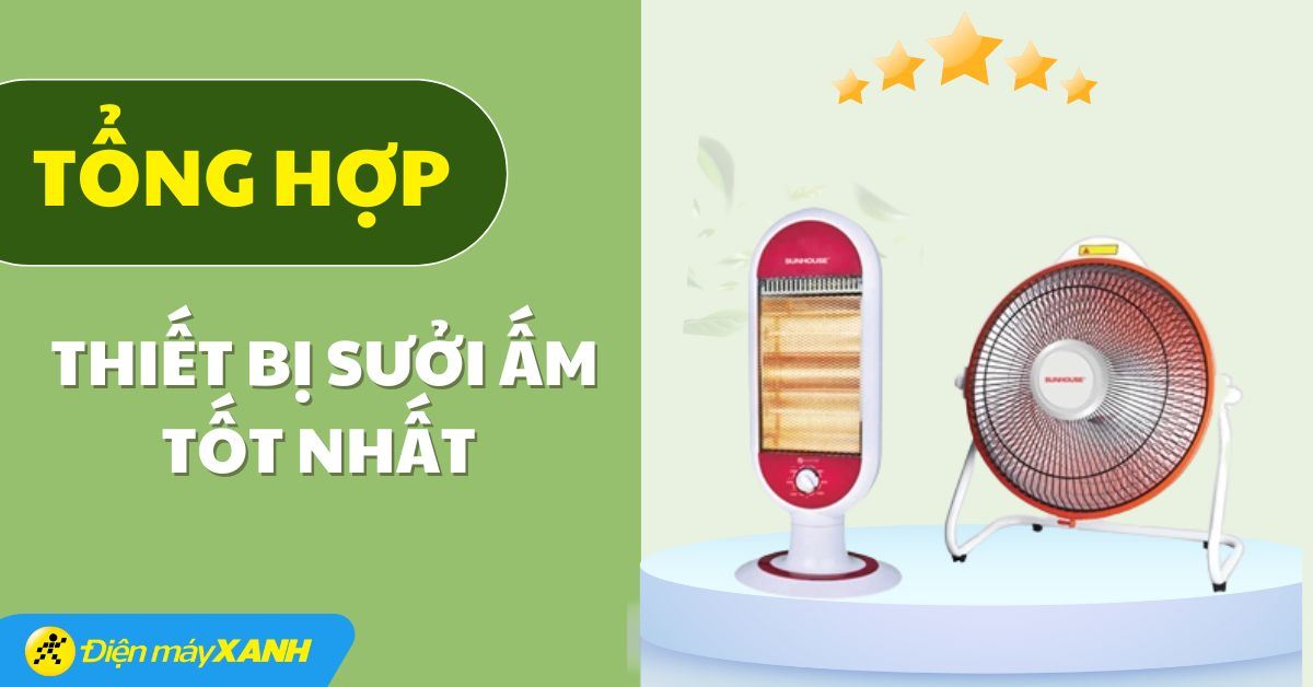 Tổng hợp các thiết bị sưởi ấm tốt nhất tại Điện máy XANH