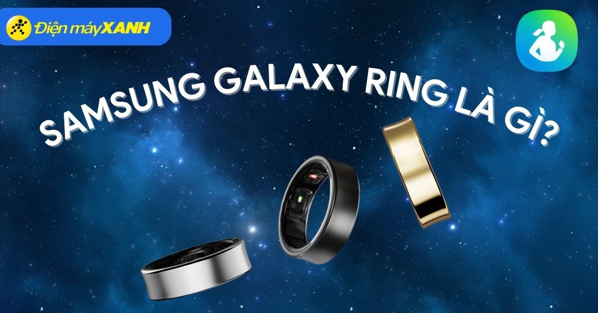 Galaxy Ring là gì? Tính năng, giá bán, ngày ra mắt chính thức, các phiên bản màu