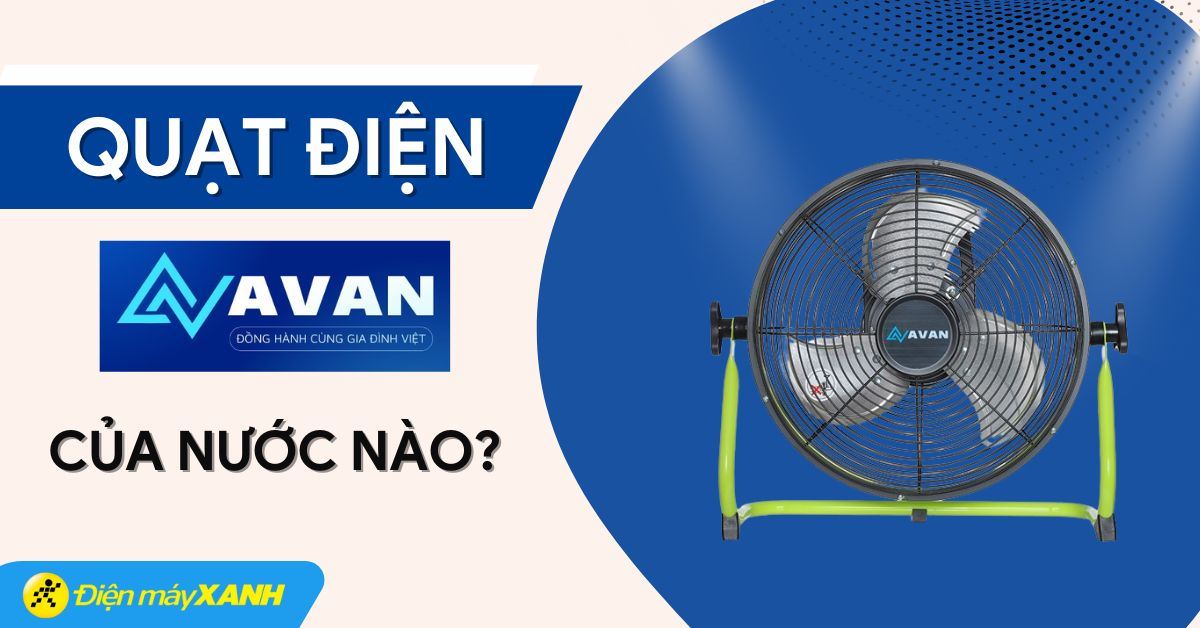Quạt AVAN của nước nào? Có tốt không? Có nên mua không?