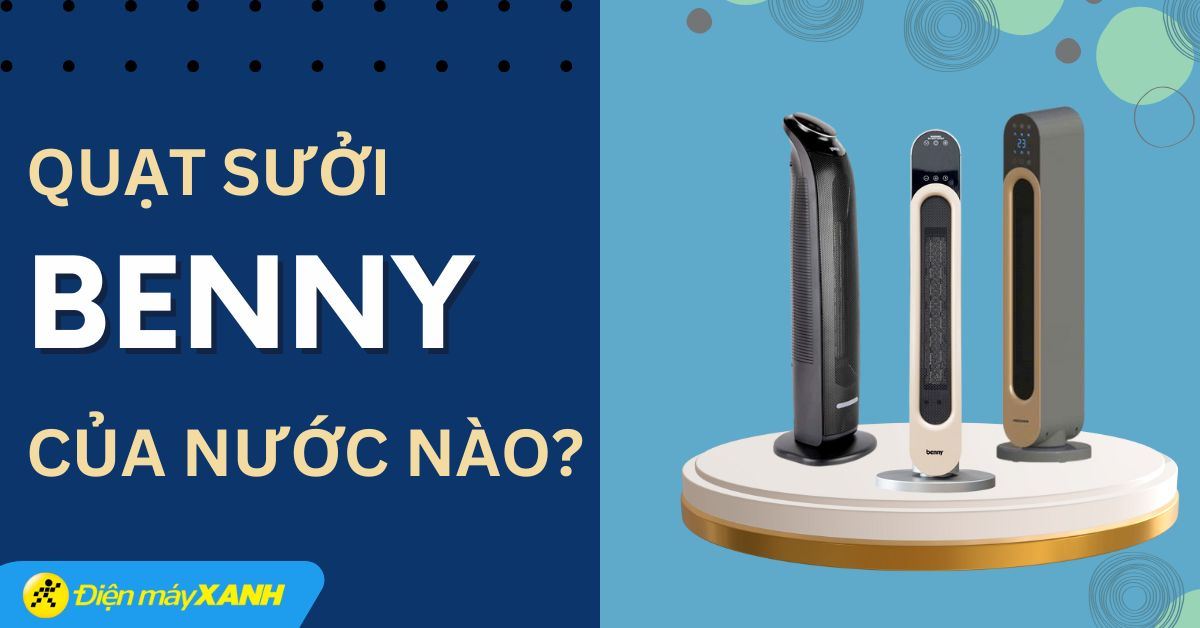 Quạt sưởi Benny của nước nào? Có tốt không? Có nên mua không?