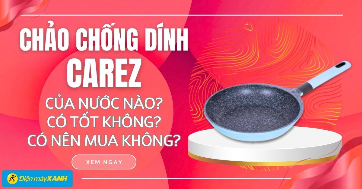 Chảo chống dính carez của nước nào? Có tốt không? Có nên mua không?