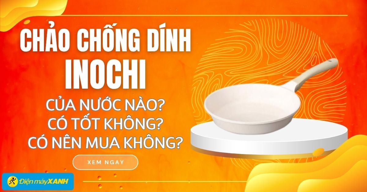 Chảo chống dính Inochi của nước nào? Có tốt không? Có nên mua không?