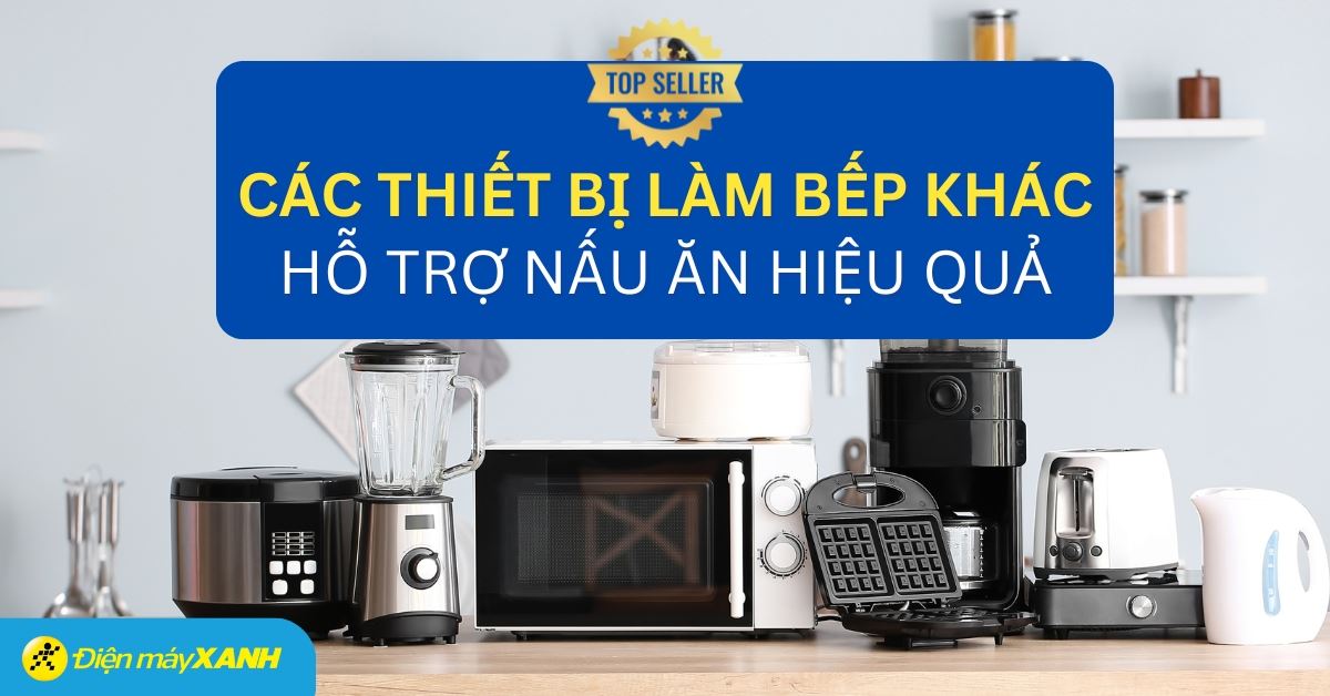 Tổng hợp các thiết bị làm bếp khác tốt nhất tại Điện máy XANH