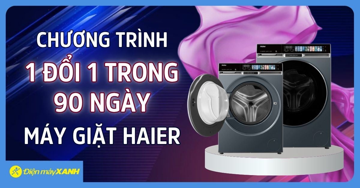 CHƯƠNG TRÌNH "1 ĐỔI 1 TRONG 90 NGÀY" MÁY GIẶT HAIER