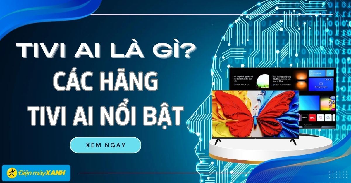 Tivi AI là gì? Công nghệ, lợi ích và các hãng tivi AI nổi bật hiện nay